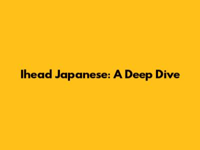 Ihead Japanese: A Deep Dive