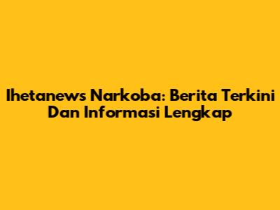 Ihetanews Narkoba: Berita Terkini Dan Informasi Lengkap