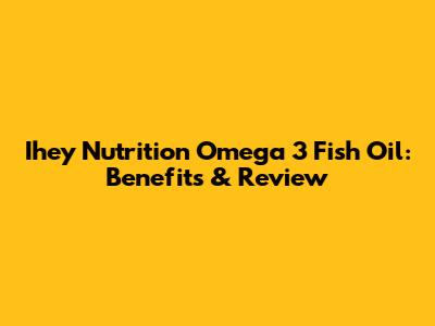 Ihey Nutrition Omega 3 Fish Oil: Benefits & Review
