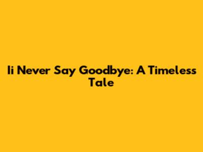 Ii Never Say Goodbye: A Timeless Tale