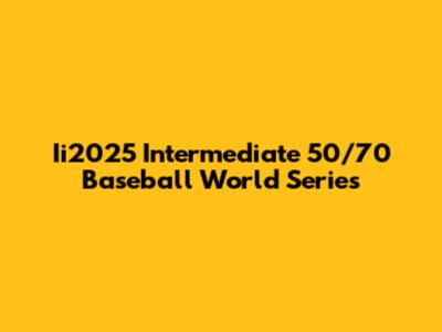 Ii2025 Intermediate 50/70 Baseball World Series