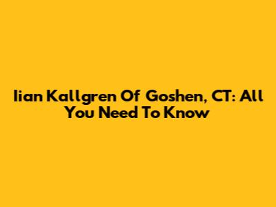 Iian Kallgren Of Goshen, CT: All You Need To Know