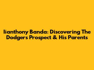 Iianthony Banda: Discovering The Dodgers Prospect & His Parents