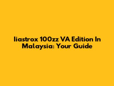 Iiastrox 100zz VA Edition In Malaysia: Your Guide
