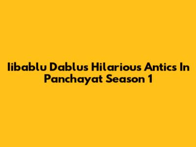 Iibablu Dablu's Hilarious Antics In Panchayat Season 1