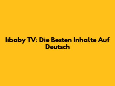 Iibaby TV: Die Besten Inhalte Auf Deutsch