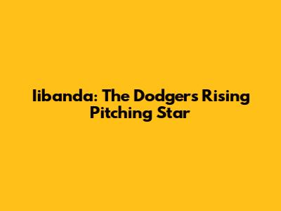 Iibanda: The Dodgers' Rising Pitching Star