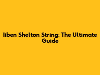 Iiben Shelton String: The Ultimate Guide