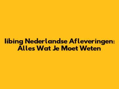 Iibing Nederlandse Afleveringen: Alles Wat Je Moet Weten
