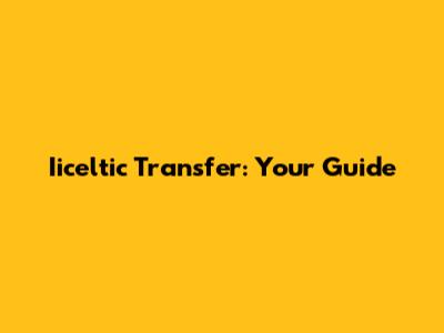 Iiceltic Transfer: Your Guide