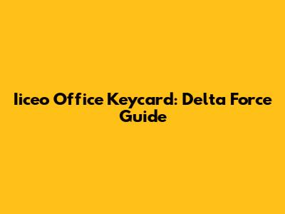 Iiceo Office Keycard: Delta Force Guide