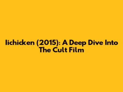 Iichicken (2015): A Deep Dive Into The Cult Film