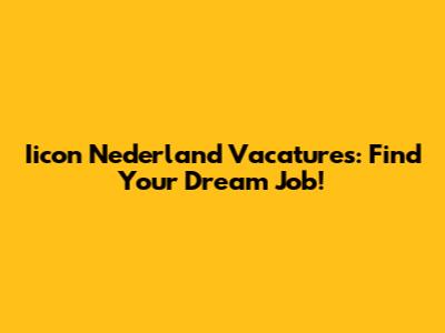 Iicon Nederland Vacatures: Find Your Dream Job!
