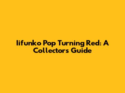 Iifunko Pop Turning Red: A Collector's Guide