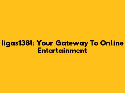 Iigas138l: Your Gateway To Online Entertainment