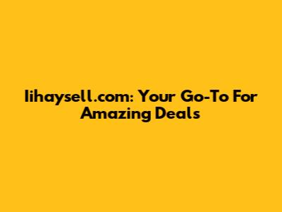 Iihaysell.com: Your Go-To For Amazing Deals