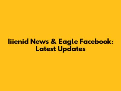 Iiienid News & Eagle Facebook: Latest Updates