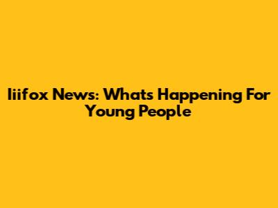 Iiifox News: What's Happening For Young People