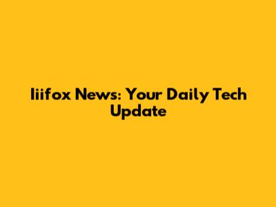 Iiifox News: Your Daily Tech Update