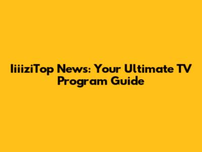 IiiiziTop News: Your Ultimate TV Program Guide