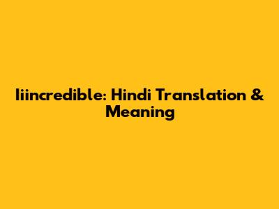 Iiincredible: Hindi Translation & Meaning