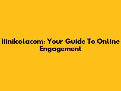 Iiinikolacom: Your Guide To Online Engagement