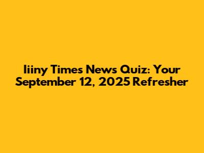 Iiiny Times News Quiz: Your September 12, 2025 Refresher