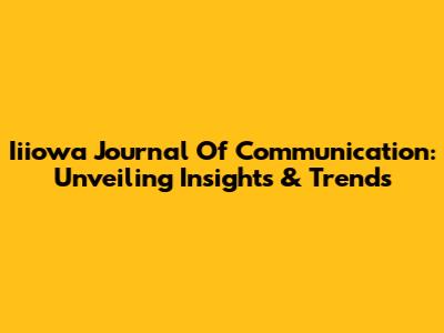 Iiiowa Journal Of Communication: Unveiling Insights & Trends