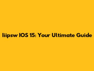 Iiipsw IOS 15: Your Ultimate Guide