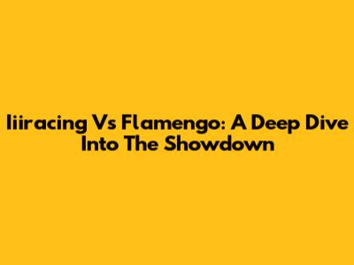 Iiiracing Vs Flamengo: A Deep Dive Into The Showdown