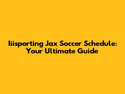 Iiisporting Jax Soccer Schedule: Your Ultimate Guide