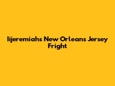 Iijeremiah's New Orleans Jersey Fright