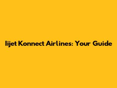 Iijet Konnect Airlines: Your Guide