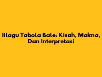 Iilagu Tabola Bale: Kisah, Makna, Dan Interpretasi