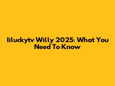 Iiluckytv Willy 2025: What You Need To Know