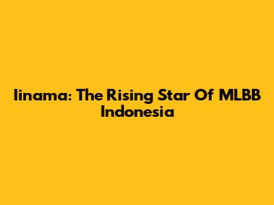 Iinama: The Rising Star Of MLBB Indonesia