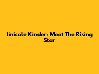 Iinicole Kinder: Meet The Rising Star