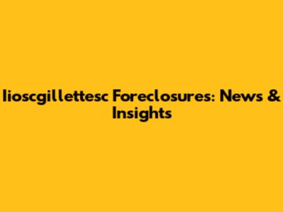 Iioscgillettesc Foreclosures: News & Insights
