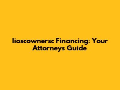 Iioscownersc Financing: Your Attorney's Guide