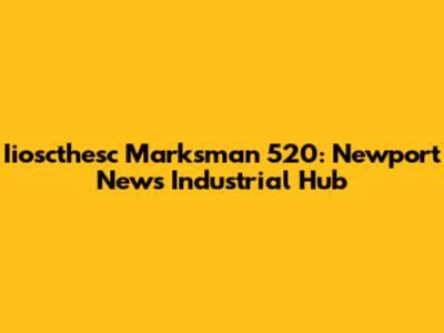 Iioscthesc Marksman 520: Newport News Industrial Hub