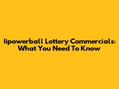 Iipowerball Lottery Commercials: What You Need To Know