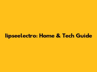 Iipseelectro: Home & Tech Guide