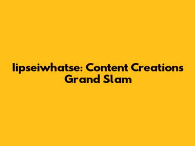 Iipseiwhatse: Content Creation's Grand Slam