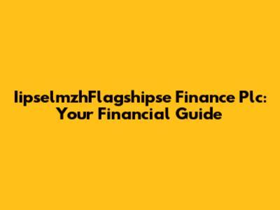 IipselmzhFlagshipse Finance Plc: Your Financial Guide