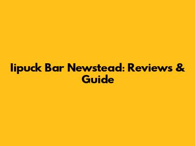 Iipuck Bar Newstead: Reviews & Guide
