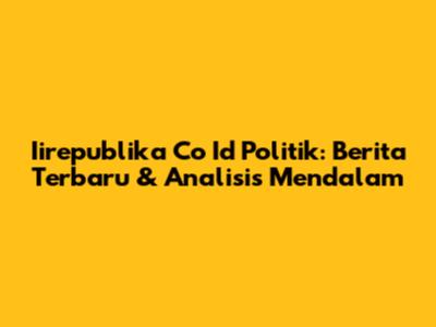 Iirepublika Co Id Politik: Berita Terbaru & Analisis Mendalam