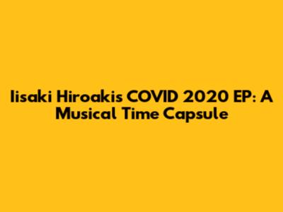 Iisaki Hiroaki's COVID 2020 EP: A Musical Time Capsule