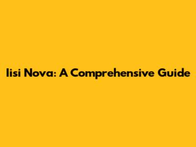 Iisi Nova: A Comprehensive Guide