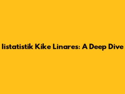 Iistatistik Kike Linares: A Deep Dive