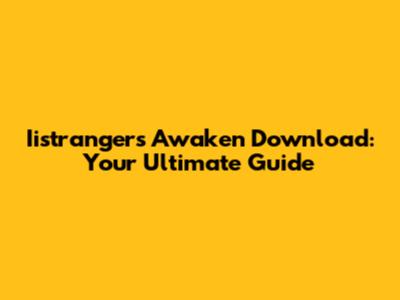 Iistrangers Awaken Download: Your Ultimate Guide